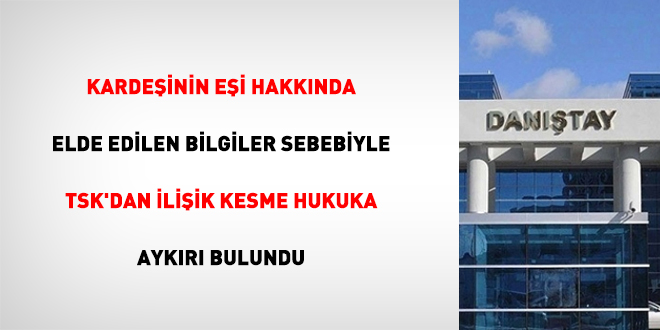 Kardeşinin eşi hakkında elde edilen bilgiler sebebiyle TSK’dan ilişik kesme hukuka karşıt bulundu