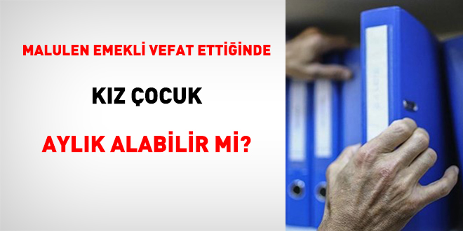 Malulen Emekli Vefat Ettiğinde Kız Çocuk Aylık Alabilir Mi?