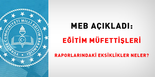 MEB; Müfettişler tarafından yapılan inceleme-soruşturma raporlarında yetersiz olan konuları unsur husus sıraladı